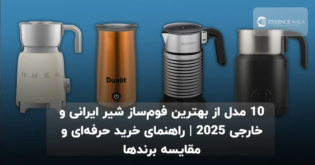 ۱۰ مدل از بهترین فوم‌ساز شیر ایرانی و خارجی ۲۰۲۵ | راهنمای خرید حرفه‌ای و مقایسه برندها